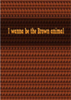 I wanna be the Brown animal